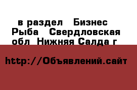  в раздел : Бизнес » Рыба . Свердловская обл.,Нижняя Салда г.